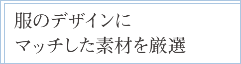 服のデザインにマッチした素材を厳選